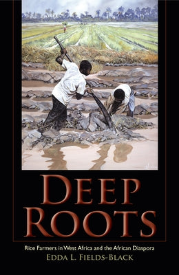 Deep Roots: Rice Farmers in West Africa and the African Diaspora by Fields-Black, Edda L.