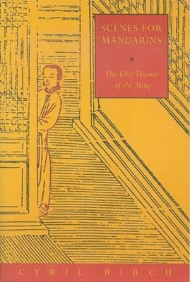 Scenes for Mandarins: The Elite Theater of the Ming by Birch, Cyril