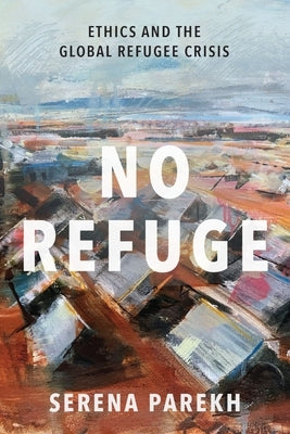 No Refuge: Ethics and the Global Refugee Crisis by Parekh, Serena