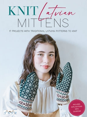 Knit Latvian Mittens: 19 Projects with Traditional Latvian Patterns to Knit by Ishikawa, Motoko