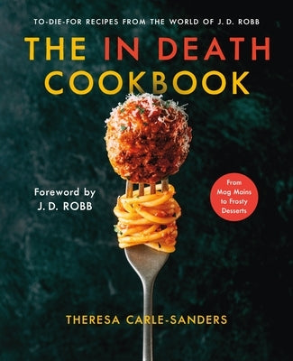 The in Death Cookbook: To-Die-For Recipes from the World of J. D. Robb by Carle-Sanders, Theresa