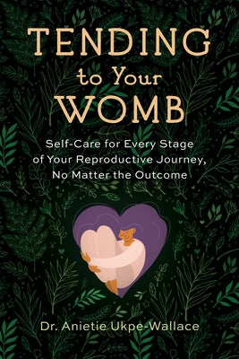 Tending to Your Womb: Self-Care for Every Stage of Your Reproductive Journey, No Matter the Outcome by Ukpe-Wallace, Anietie
