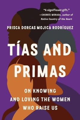 Tías and Primas: On Knowing and Loving the Women Who Raise Us by Dorcas Mojica RodrÃ­guez, Prisca