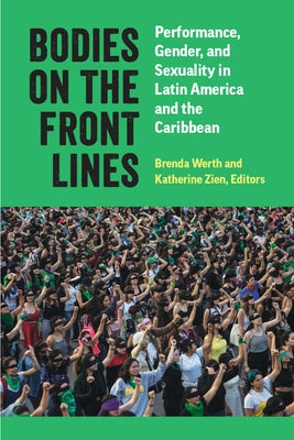 Bodies on the Front Lines: Performance, Gender, and Sexuality in Latin America and the Caribbean by Werth, Brenda