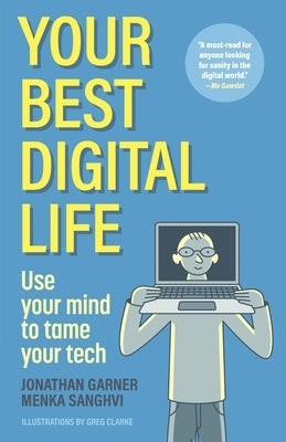 Your Best Digital Life: Use Your Mind to Tame Your Tech by Garner, Jonathan
