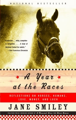 A Year at the Races: Reflections on Horses, Humans, Love, Money, and Luck by Smiley, Jane