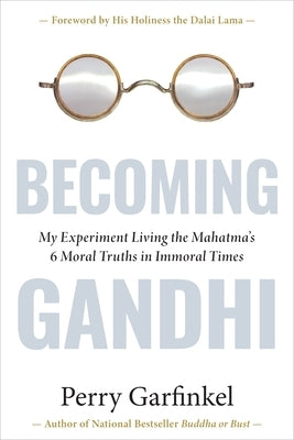 Becoming Gandhi: My Experiment Living the Mahatma's 6 Moral Truths in Immoral Times by Garfinkel, Perry