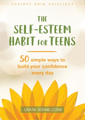 The Self-Esteem Habit for Teens: 50 Simple Ways to Build Your Confidence Every Day by Schab, Lisa M.