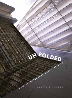 Unfolded: How Architecture Saved My Life: Bartholomew Voorsanger by Gordon, Alastair