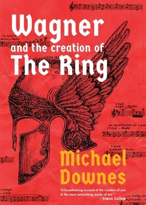 Wagner and the Creation of the Ring by Downes, Michael