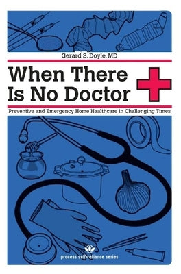 When There Is No Doctor: Preventive and Emergency Home Healthcare in Challenging Times by Doyle, Gerard S.