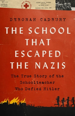 The School That Escaped the Nazis: The True Story of the Schoolteacher Who Defied Hitler by Cadbury, Deborah