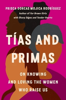 T?as and Primas: On Knowing and Loving the Women Who Raise Us by Dorcas Mojica Rodr?guez, Prisca