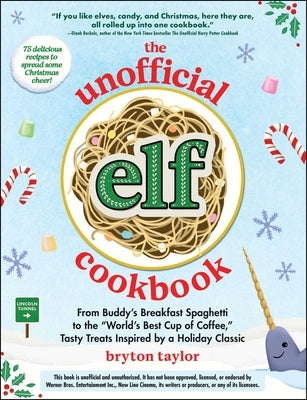 The Unofficial Elf Cookbook: From Buddy's Breakfast Spaghetti to the World's Best Cup of Coffee, Tasty Treats Inspired by a Holiday Classic by Taylor, Bryton