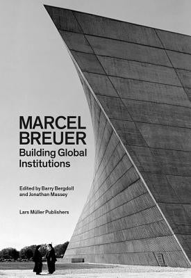 Marcel Breuer: Building Global Institutions by Bergdoll, Barry