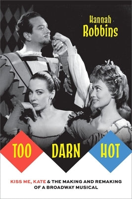 Too Darn Hot: Kiss Me, Kate & the Making and Remaking of a Broadway Musical by Robbins, Hannah