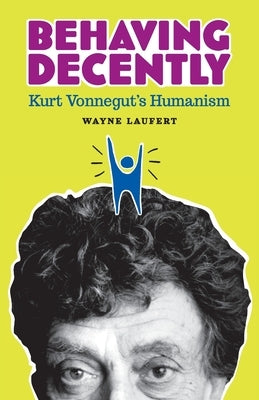 Behaving Decently: Kurt Vonnegut's Humanism by Laufert, Wayne