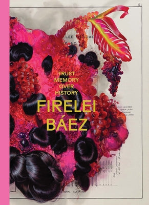 Firelei Báez: Trust Memory Over History by Baez, Firelei