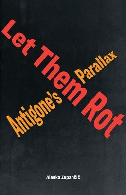 Let Them Rot: Antigone's Parallax by Zupančič, Alenka