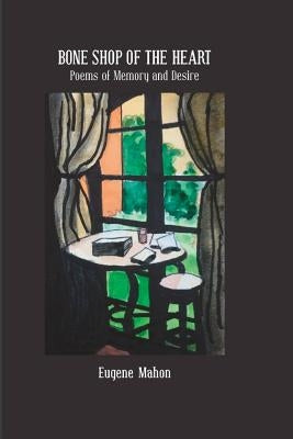 Bone Shop of the Heart: Poems of Memory and Desire by Mahon, Eugene
