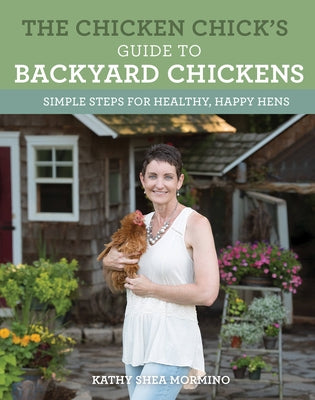 The Chicken Chick's Guide to Backyard Chickens: Simple Steps for Healthy, Happy Hens by Shea Mormino, Kathy