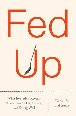 Fed Up: What Evolution Reveals about Food, Diet, Health, and Eating Well by Lieberman, Daniel E.