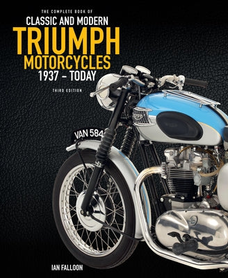 The Complete Book of Classic and Modern Triumph Motorcycles 3rd Edition: 1937 to Today by Falloon, Ian