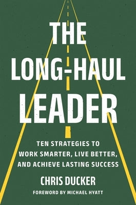 The Long-Haul Leader: Ten Strategies to Work Smarter, Live Better, and Achieve Lasting Success by Ducker, Chris