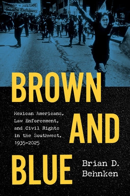 Brown and Blue: Mexican Americans, Law Enforcement, and Civil Rights in the Southwest, 1935-2025 by Behnken, Brian D.