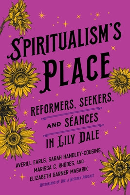 Spiritualism's Place: Reformers, Seekers, and S?ances in Lily Dale by Earls, Averill