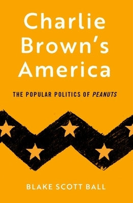 Charlie Brown's America: The Popular Politics of Peanuts by Ball, Blake Scott