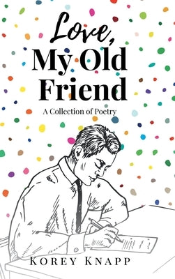 Love, My Old Friend: A Collection of Poetry by Knapp, Korey