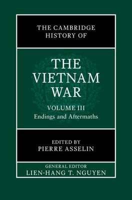 The Cambridge History of the Vietnam War: Volume 3, Endings and Aftermaths by Nguyen, Lien-Hang T.
