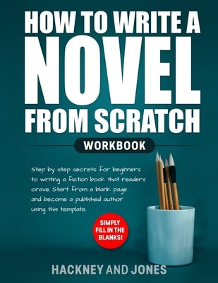 How to Write a Novel from Scratch: Step-by-step workbook for writers to generate ideas and outline a compelling first draft of a fiction story. Simply by Jones, Hackney And