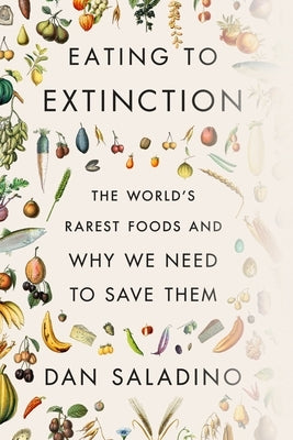 Eating to Extinction: The World's Rarest Foods and Why We Need to Save Them by Saladino, Dan