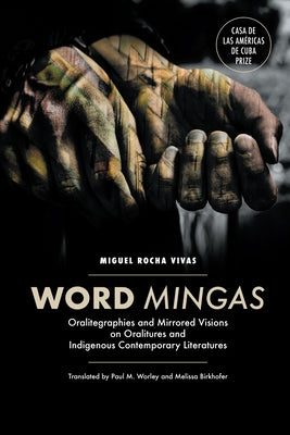 Word Mingas: Oralitegraphies and Mirrored Visions on Oralitures and Indigenous Contemporary Literatures by Rocha Vivas, Miguel