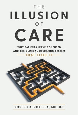 The Illusion of Care: Why Patients Leave Confused and the Clinical Operating System That Fixes It by Rotella, Joseph A.