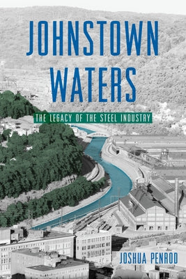 Johnstown Waters: The Legacy of the Steel Industry by Penrod, Joshua