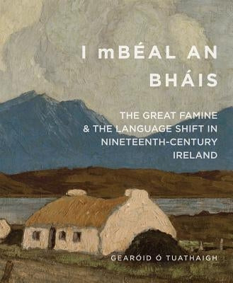 I Mbéal an Bháis: The Great Famine and the Language Shift in Nineteenth-Century Ireland by O'Tuathaigh, Gear&#195;&#179;id