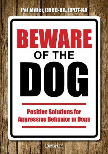 Beware of the Dog: Positive Solutions for Aggressive Behavior in Dogs by Miller, Pat