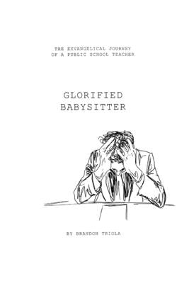 Glorified Babysitter: The Ex-vangelical Journey of a Public School Teacher by Triola, Brandon