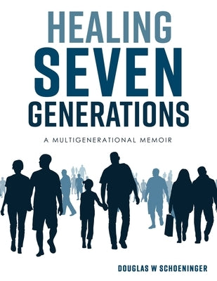 Healing Seven Generations: A Multigenerational Memoir by Schoeninger, Douglas W.