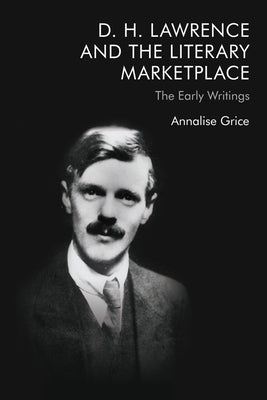 D. H. Lawrence and the Literary Marketplace: The Early Writings by Grice, Annalise