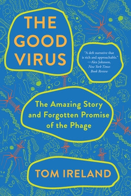 The Good Virus: The Amazing Story and Forgotten Promise of the Phage by Ireland, Tom