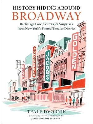 History Hiding Around Broadway: Backstage Lore, Secrets & Surprises from New York's Famed Theater District by Dvornik, Teale