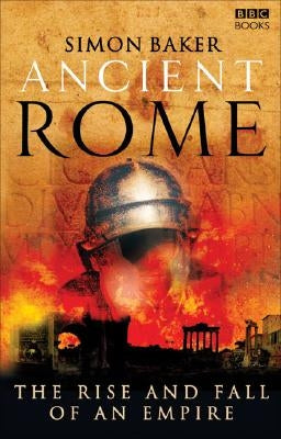 Ancient Rome: The Rise and Fall of an Empire by Baker, Simon