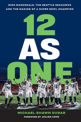 12 as One: Mike Macdonald, the Seattle Seahawks and the Making of a Super Bowl Champion by Dugar, Michael-Shawn