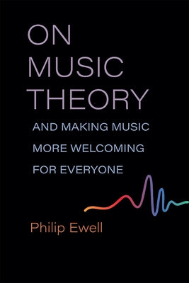 On Music Theory, and Making Music More Welcoming for Everyone by Ewell, Philip