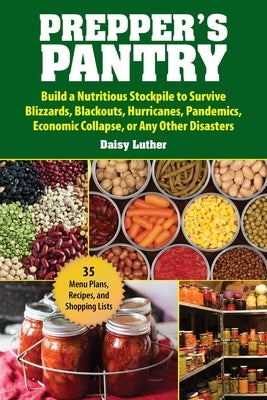 Prepper's Pantry: Build a Nutritious Stockpile to Survive Blizzards, Blackouts, Hurricanes, Pandemics, Economic Collapse, or Any Other Disasters by Luther, Daisy