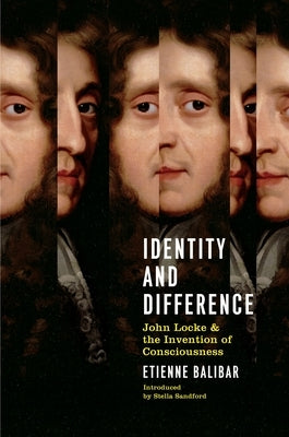 Identity And Difference: John Locke And The Invention Of Consciousness by Balibar, Etienne